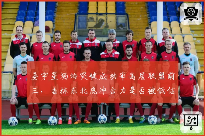 姜宇星场均突破成功率高居联盟前三,吉林东北虎冲击力是否被低估?
