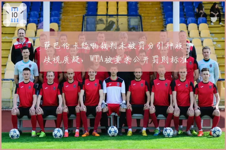 萨巴伦卡怒吼裁判未被罚分引种族歧视质疑,WTA被要求公开罚则标准