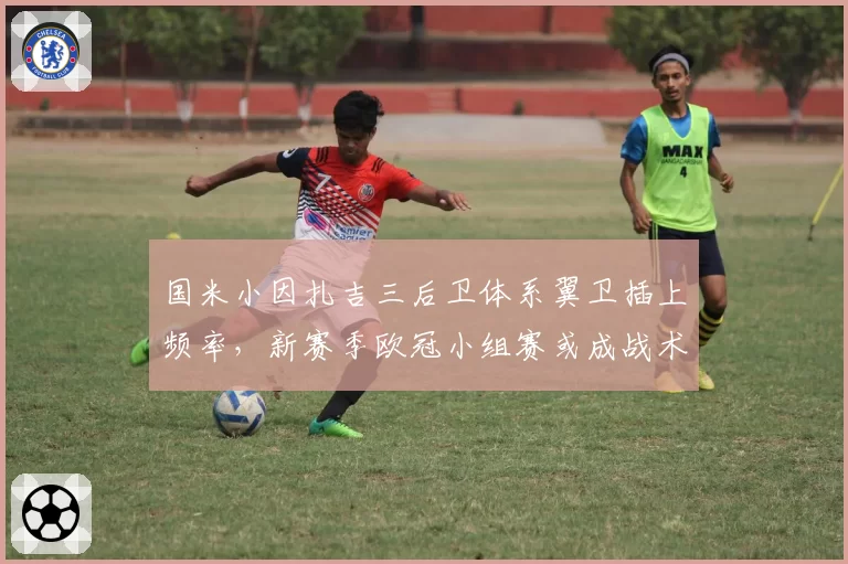 国米小因扎吉三后卫体系翼卫插上频率，新赛季欧冠小组赛或成战术试验田