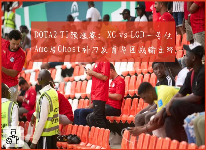 DOTA2 TI预选赛:XG vs LGD一号位Ame与Ghost补刀发育与团战输出环境对比分析