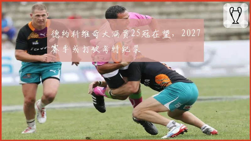德约科维奇大满贯25冠在望,2027赛季或打破考特纪录