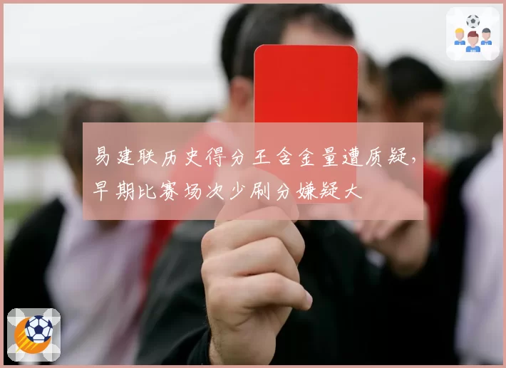 易建联历史得分王含金量遭质疑,早期比赛场次少刷分嫌疑大