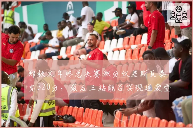 郑钦文年终总决赛积分仅差斯瓦泰克320分，最后三站能否实现逆袭登顶？