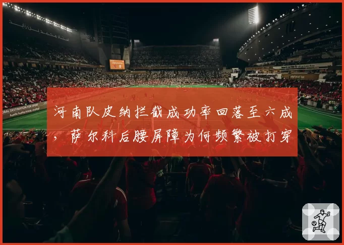 河南队皮纳拦截成功率回落至六成,萨尔科后腰屏障为何频繁被打穿?