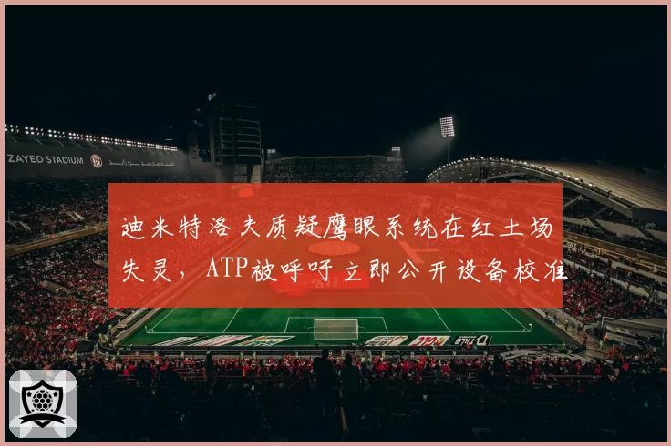 迪米特洛夫质疑鹰眼系统在红土场失灵，ATP被呼吁立即公开设备校准报告