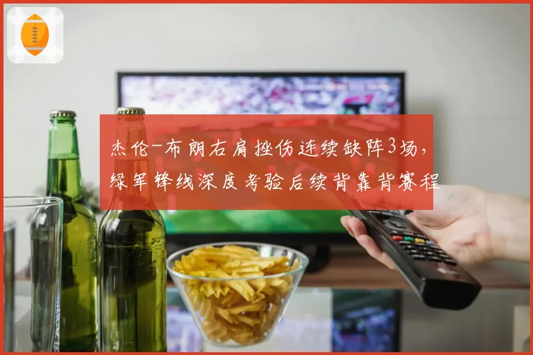 杰伦-布朗右肩挫伤连续缺阵3场,绿军锋线深度考验后续背靠背赛程