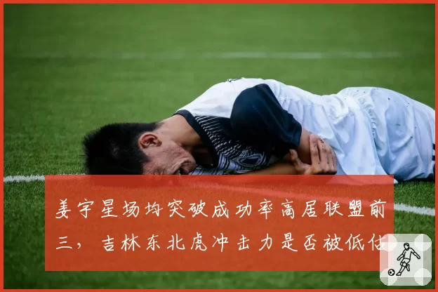 姜宇星场均突破成功率高居联盟前三，吉林东北虎冲击力是否被低估？