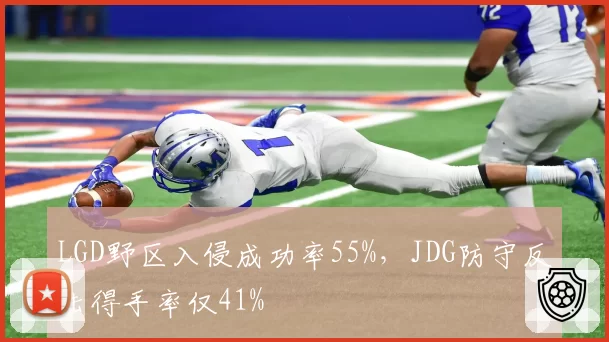 LGD野区入侵成功率55%,JDG防守反击得手率仅41%