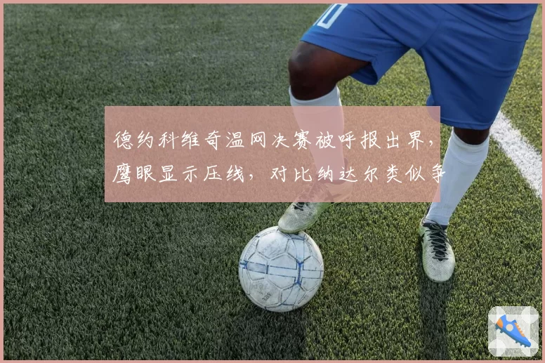 德约科维奇温网决赛被呼报出界，鹰眼显示压线，对比纳达尔类似争议不挑战