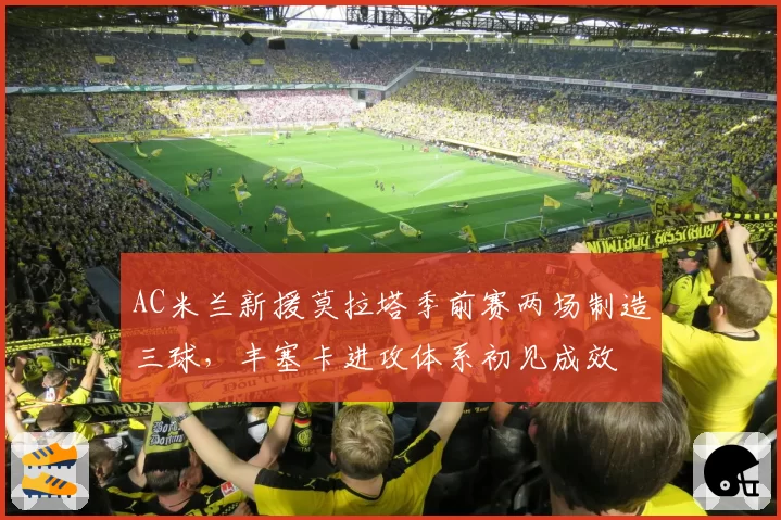 AC米兰新援莫拉塔季前赛两场制造三球,丰塞卡进攻体系初见成效